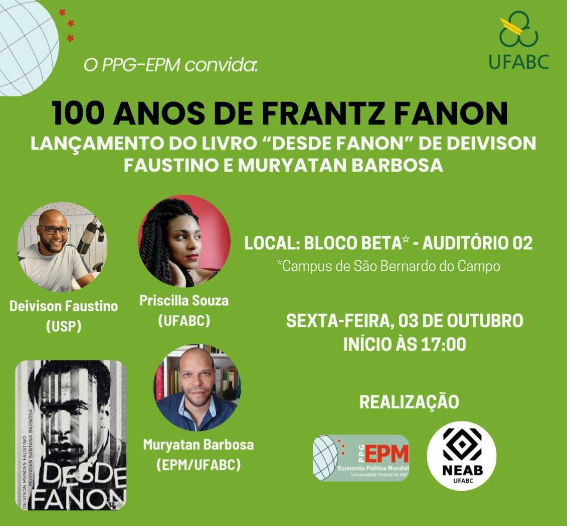 Card em fundo verde com informa&ccedil;&otilde;es sobre o evento &ldquo;100 anos de Frantz Fanon &ndash; Lan&ccedil;amento do livro Desde Fanon de Deivison Faustino e Muryatan Barbosa&rdquo;. &Agrave; esquerda, h&aacute; fotos dos participantes: Deivison Faustino (USP), Priscilla Souza (UFABC) e Muryatan Barbosa (EPM/UFABC). Abaixo, est&aacute; a capa do livro, em preto e branco, com a imagem de Fanon. Na parte inferior, est&atilde;o os logos do PPG-EPM e do NEAB UFABC (N&uacute;cleo de Estudos Africanos e Afro-Brasileiros)